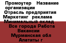 Промоутер › Название организации ­ A1-Agency › Отрасль предприятия ­ Маркетинг, реклама, PR › Минимальный оклад ­ 1 - Все города Работа » Вакансии   . Мурманская обл.,Апатиты г.